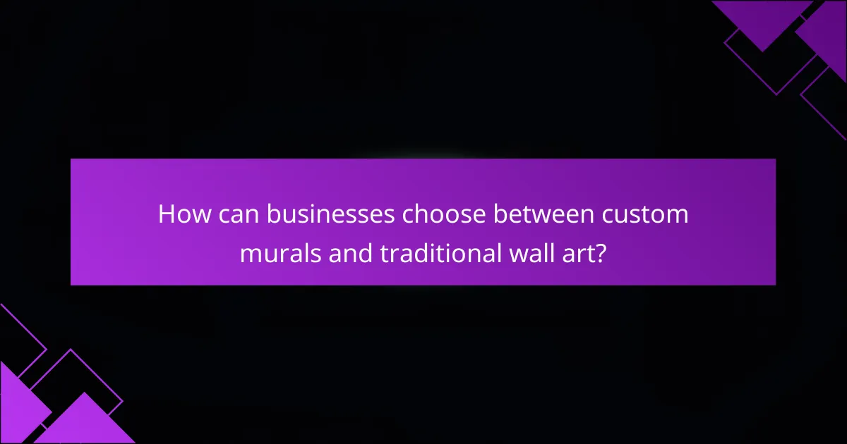 How can businesses choose between custom murals and traditional wall art?