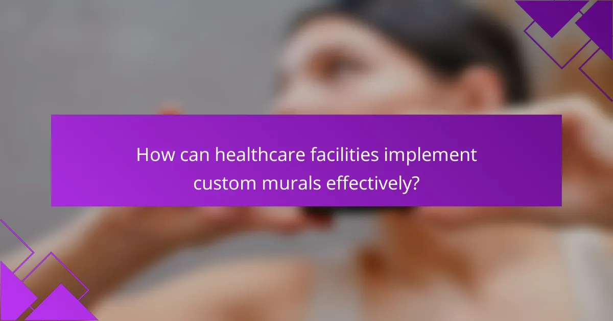 How can healthcare facilities implement custom murals effectively?