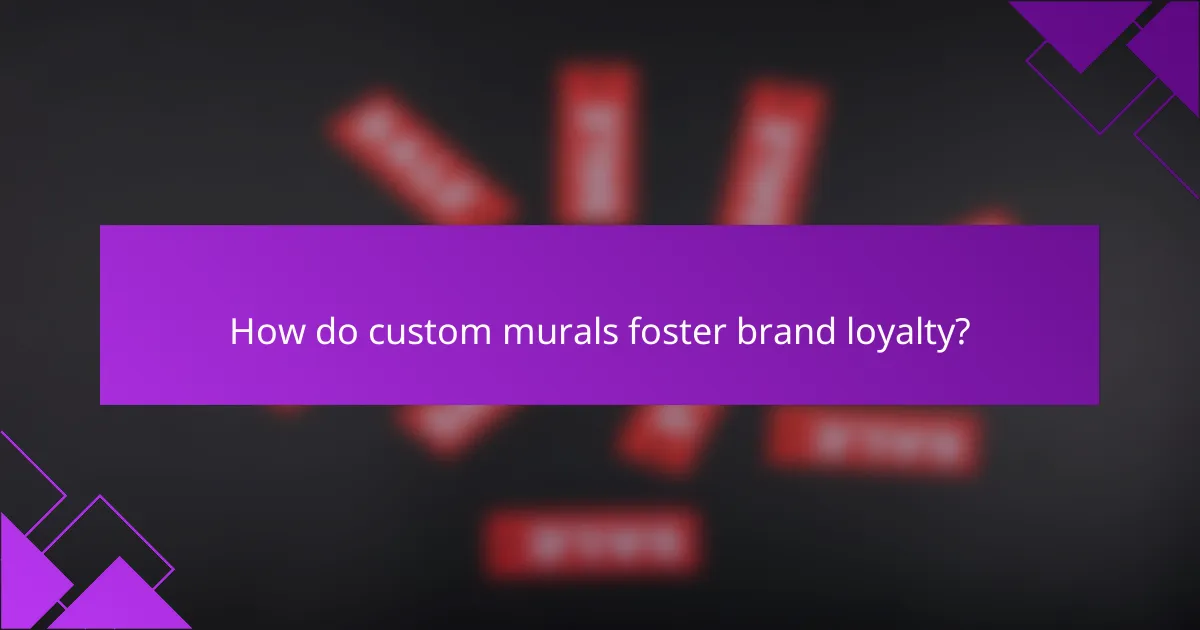 How do custom murals foster brand loyalty?