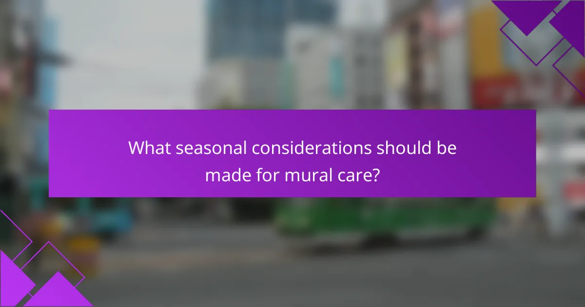What seasonal considerations should be made for mural care?